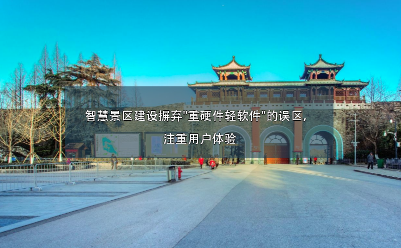 智慧景区建设摒弃"重硬件轻软件"的误区,注重用户体验