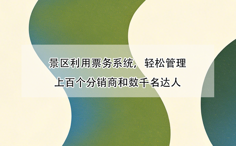 景区利用票务系统,轻松管理上百个分销商和数千名达人