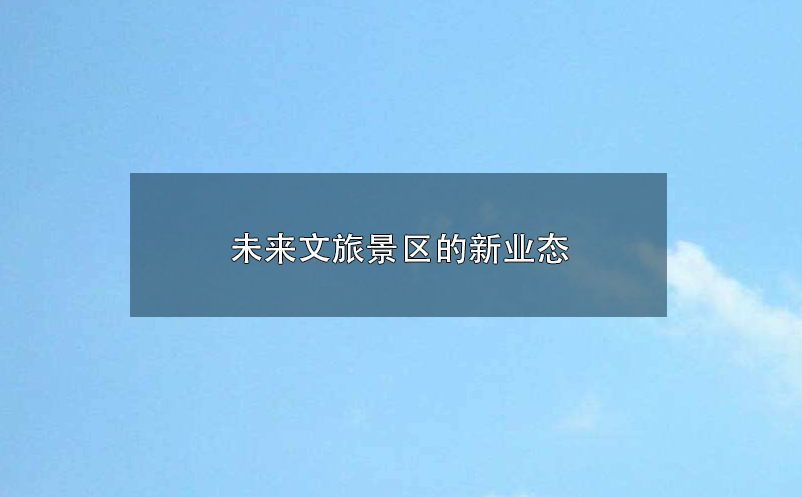 未来文旅景区的新业态:参与感、沉浸式 未来文旅景区的新业态:参与感、沉浸式