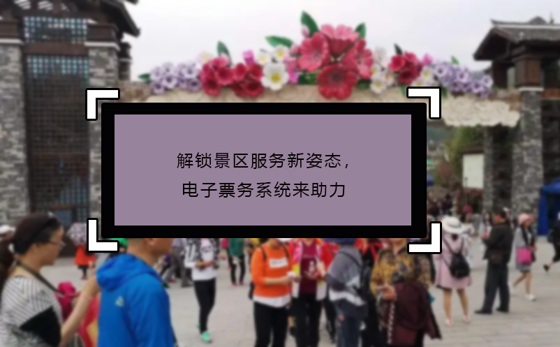 解锁景区服务新姿态，电子票务系统来助力