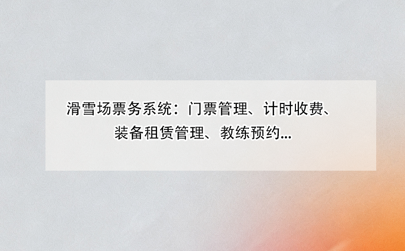 滑雪场票务系统：门票管理、计时收费、装备租赁管理、教练预约...