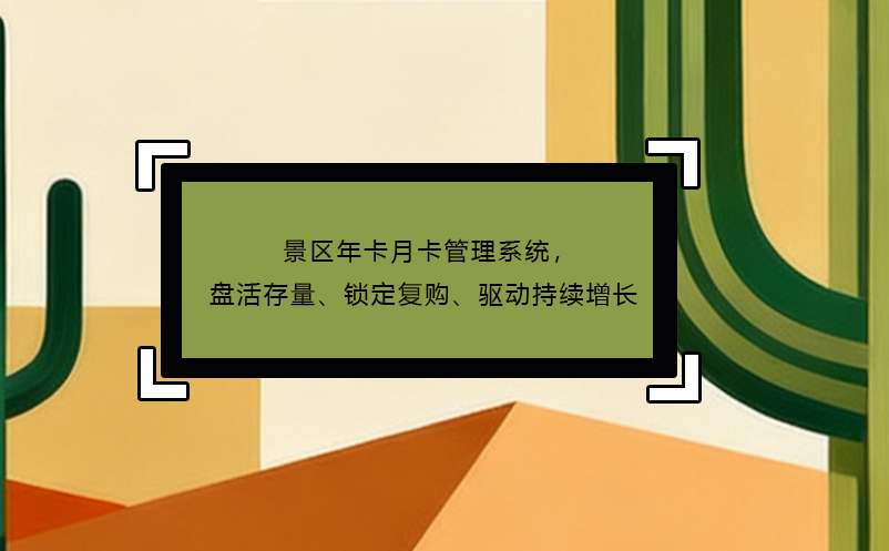 景区年卡月卡管理系统，盘活存量、锁定复购、驱动持续增长