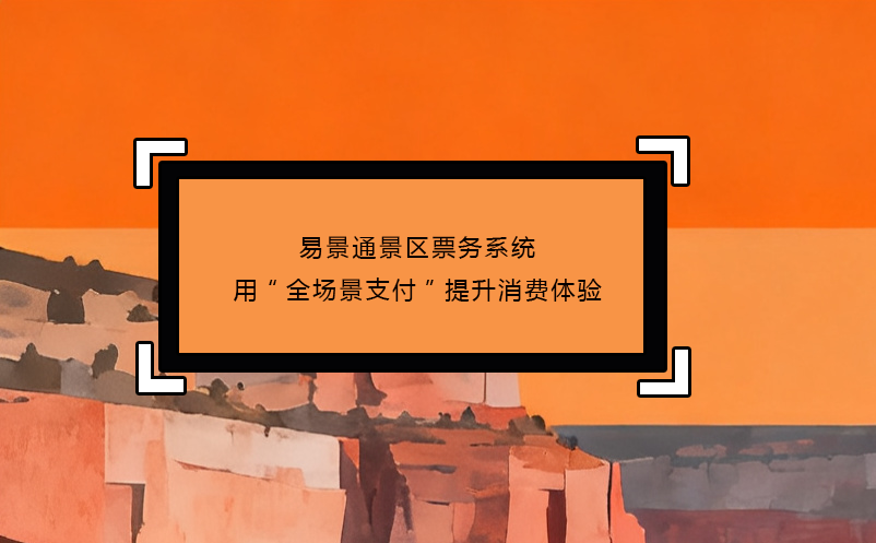 易景通景区票务系统用“全场景支付”提升消费体验